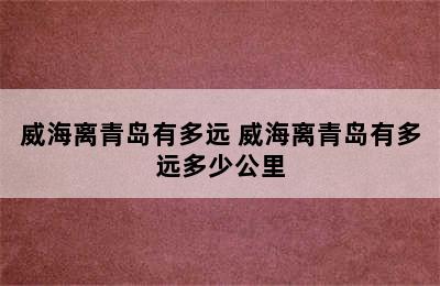 威海离青岛有多远 威海离青岛有多远多少公里